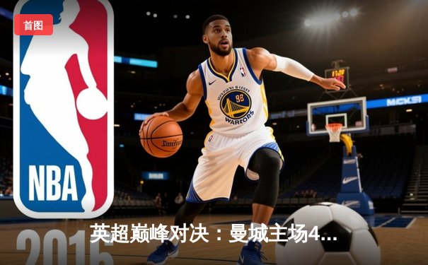 英超巅峰对决：曼城主场4-1大胜阿森纳，哈兰德双响领跑射手榜