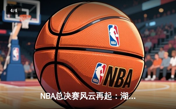NBA总决赛风云再起：湖人逆转掘金，詹姆斯末节狂飙锁定胜局 - 4