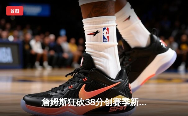 詹姆斯狂砍38分创赛季新高 湖人加时险胜勇士锁定季后赛席位