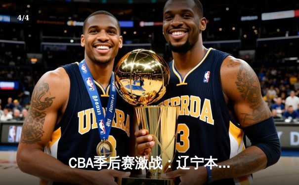 CBA季后赛激战：辽宁本钢逆转广东宏远，赵继伟关键三分锁定胜局 - 4