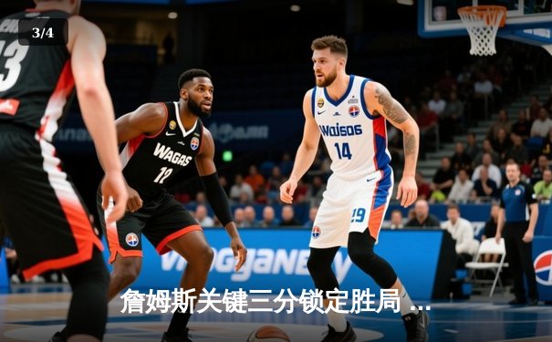 詹姆斯关键三分锁定胜局 湖人加时险胜勇士迎来三连胜 - 3