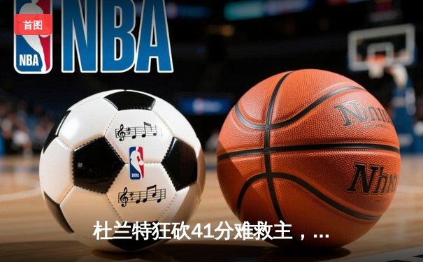 杜兰特狂砍41分难救主，勇士加时险胜太阳延续连胜
