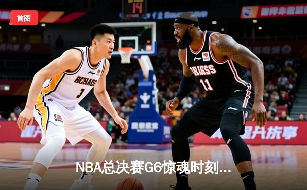 NBA总决赛G6惊魂时刻：詹姆斯空砍40分，库里关键三分助勇士卫冕