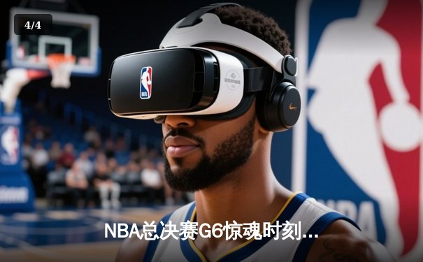 NBA总决赛G6惊魂时刻：詹姆斯空砍40分，库里关键三分助勇士卫冕 - 4