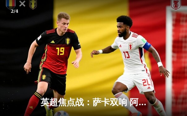 英超焦点战：萨卡双响 阿森纳3-1逆转曼联 赖斯补时绝杀锁定胜局 - 2