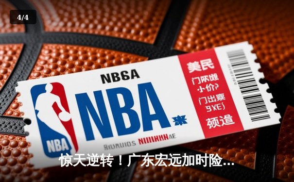 惊天逆转！广东宏远加时险胜辽宁本钢，胡明轩35分创生涯新高 - 4