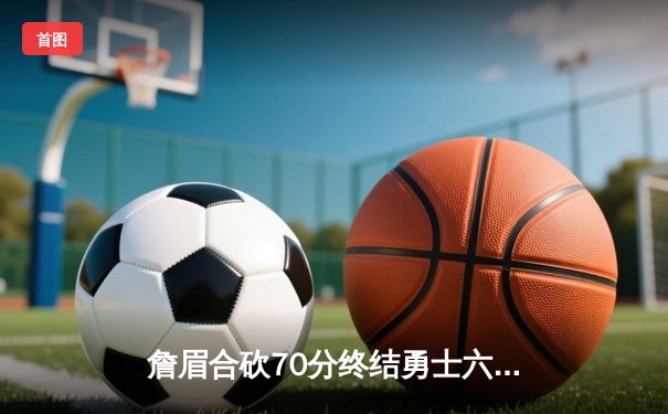詹眉合砍70分终结勇士六连胜 库里空砍40分湖人主场险胜