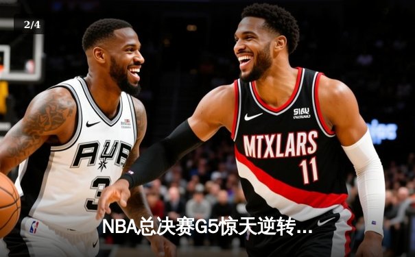 NBA总决赛G5惊天逆转：凯尔特人末节轰22-0攻击波 塔图姆31+11率队夺赛点 - 2