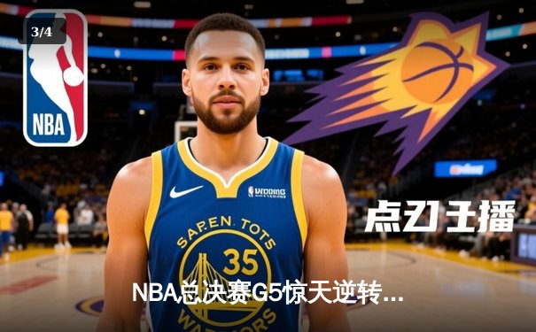 NBA总决赛G5惊天逆转：凯尔特人末节轰22-0攻击波 塔图姆31+11率队夺赛点 - 3