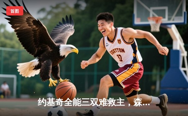 约基奇全能三双难救主，森林狼抢七大战20分逆转掘金晋级西决